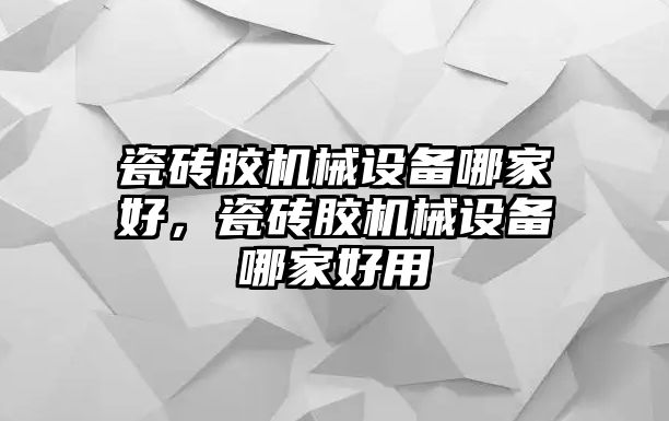 瓷磚膠機械設備哪家好，瓷磚膠機械設備哪家好用