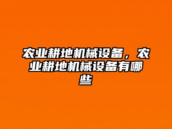 農業(yè)耕地機械設備，農業(yè)耕地機械設備有哪些