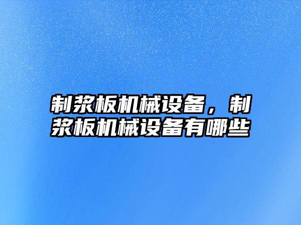 制漿板機械設備，制漿板機械設備有哪些