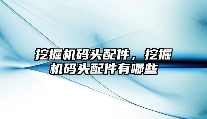 挖掘機碼頭配件，挖掘機碼頭配件有哪些