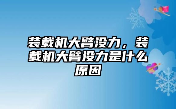 裝載機大臂沒力，裝載機大臂沒力是什么原因