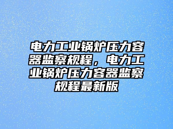 電力工業鍋爐壓力容器監察規程，電力工業鍋爐壓力容器監察規程最新版