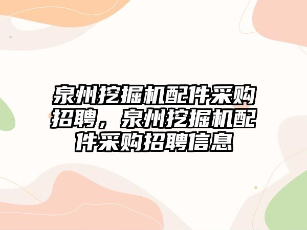 泉州挖掘機(jī)配件采購(gòu)招聘，泉州挖掘機(jī)配件采購(gòu)招聘信息