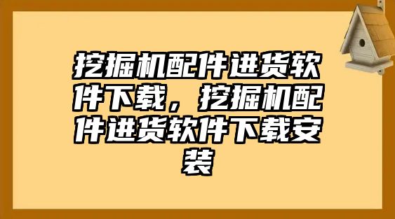 挖掘機配件進貨軟件下載，挖掘機配件進貨軟件下載安裝