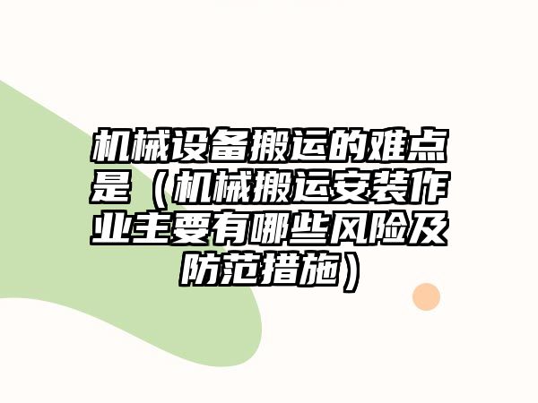 機械設備搬運的難點是（機械搬運安裝作業主要有哪些風險及防范措施）