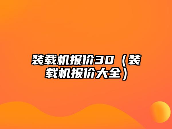 裝載機報價30（裝載機報價大全）