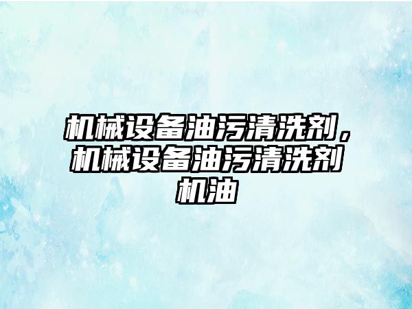 機械設備油污清洗劑，機械設備油污清洗劑機油