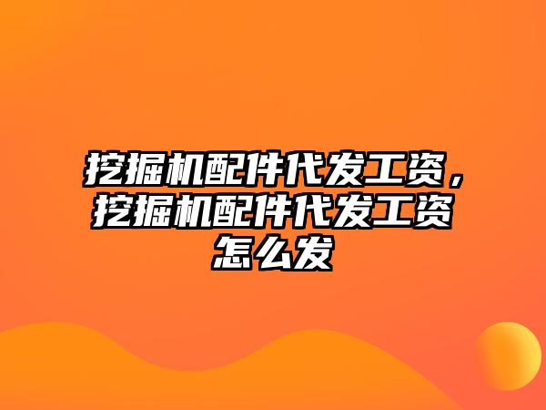 挖掘機配件代發(fā)工資，挖掘機配件代發(fā)工資怎么發(fā)