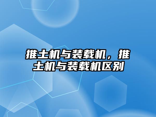 推土機(jī)與裝載機(jī)，推土機(jī)與裝載機(jī)區(qū)別