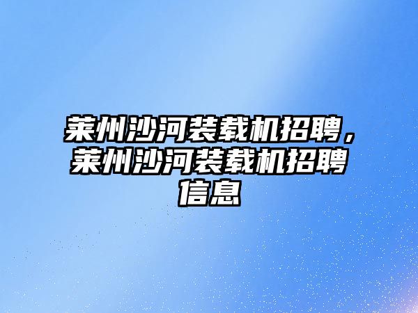 萊州沙河裝載機招聘，萊州沙河裝載機招聘信息