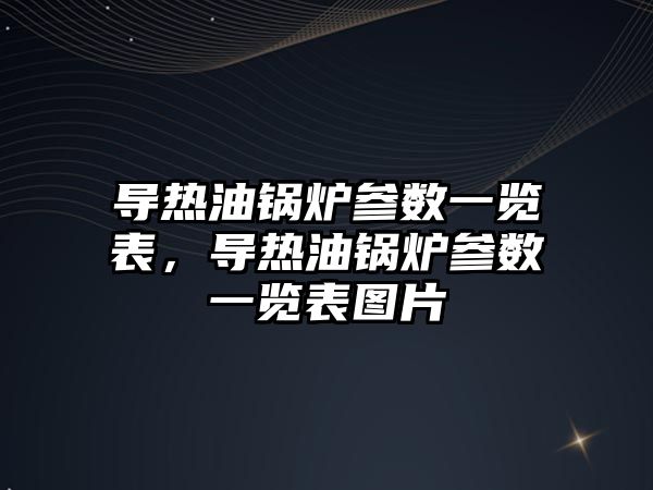 導熱油鍋爐參數一覽表，導熱油鍋爐參數一覽表圖片