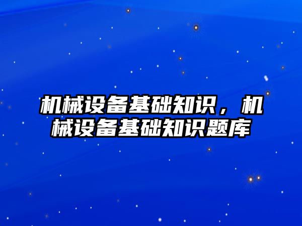 機械設備基礎知識，機械設備基礎知識題庫