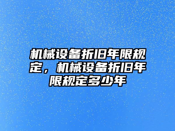 機(jī)械設(shè)備折舊年限規(guī)定，機(jī)械設(shè)備折舊年限規(guī)定多少年