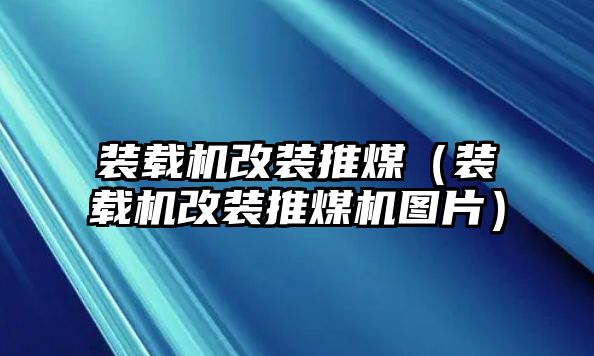 裝載機改裝推煤（裝載機改裝推煤機圖片）