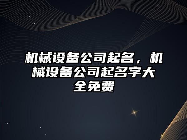 機械設備公司起名，機械設備公司起名字大全免費