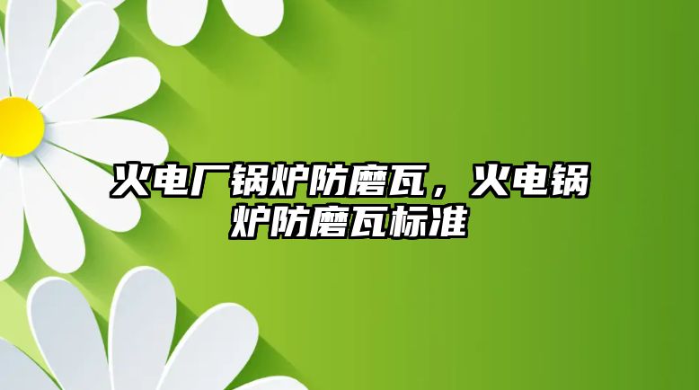 火電廠鍋爐防磨瓦，火電鍋爐防磨瓦標準