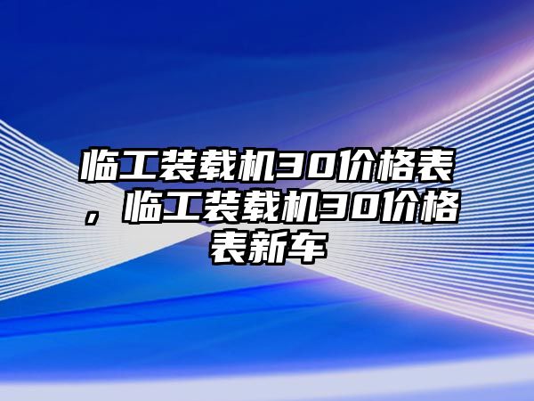 臨工裝載機30價格表，臨工裝載機30價格表新車