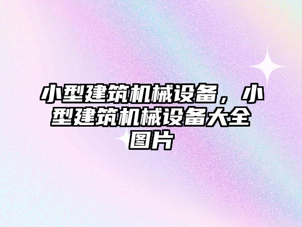 小型建筑機(jī)械設(shè)備，小型建筑機(jī)械設(shè)備大全圖片