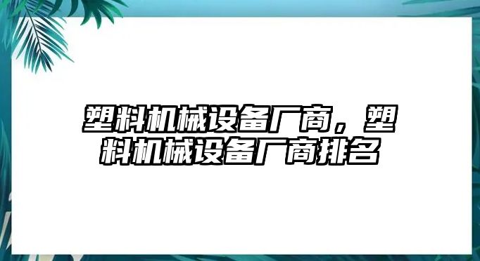 塑料機械設備廠商，塑料機械設備廠商排名