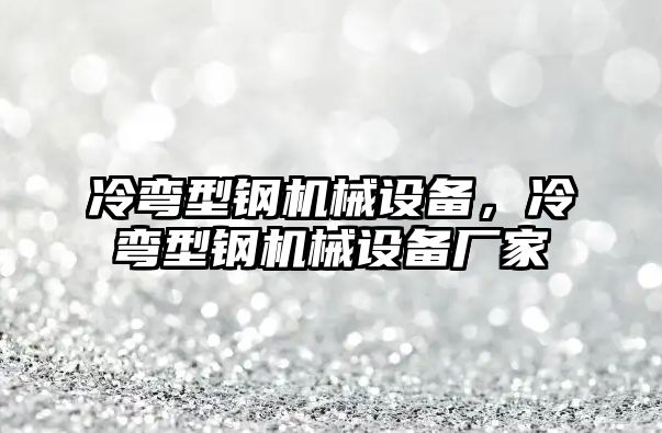 冷彎型鋼機(jī)械設(shè)備，冷彎型鋼機(jī)械設(shè)備廠家