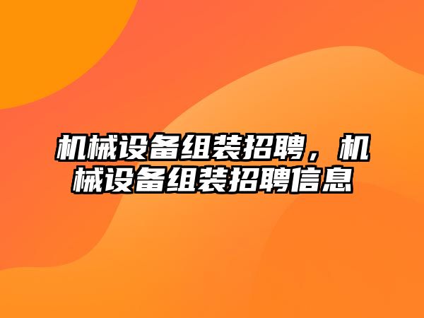 機械設備組裝招聘，機械設備組裝招聘信息