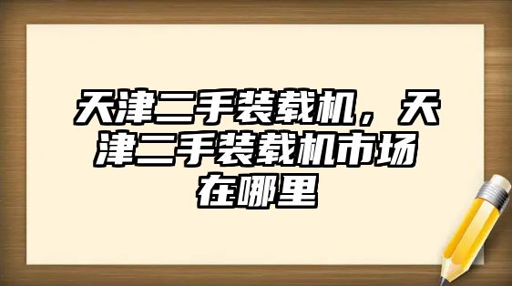 天津二手裝載機，天津二手裝載機市場在哪里