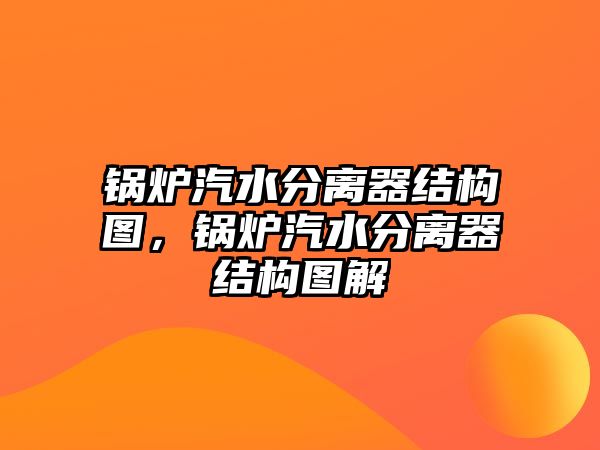 鍋爐汽水分離器結構圖，鍋爐汽水分離器結構圖解