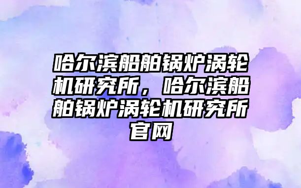 哈爾濱船舶鍋爐渦輪機研究所，哈爾濱船舶鍋爐渦輪機研究所官網