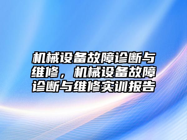 機械設(shè)備故障診斷與維修，機械設(shè)備故障診斷與維修實訓(xùn)報告