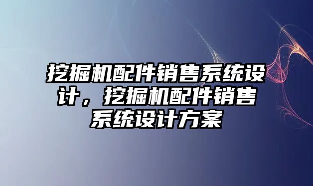 挖掘機配件銷售系統設計，挖掘機配件銷售系統設計方案