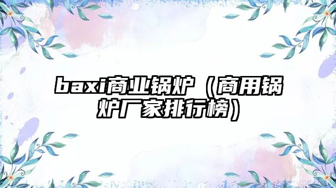 baxi商業鍋爐（商用鍋爐廠家排行榜）