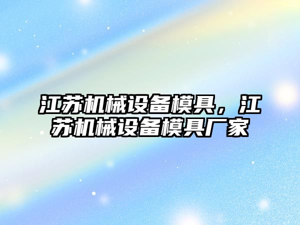 江蘇機(jī)械設(shè)備模具，江蘇機(jī)械設(shè)備模具廠家