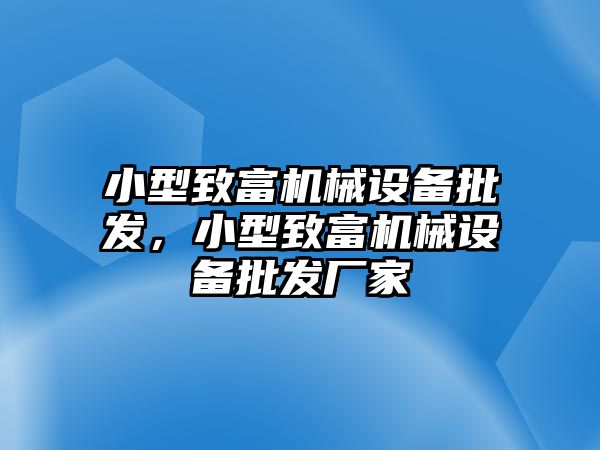 小型致富機械設(shè)備批發(fā)，小型致富機械設(shè)備批發(fā)廠家