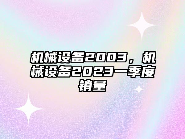 機械設備2003，機械設備2023一季度銷量