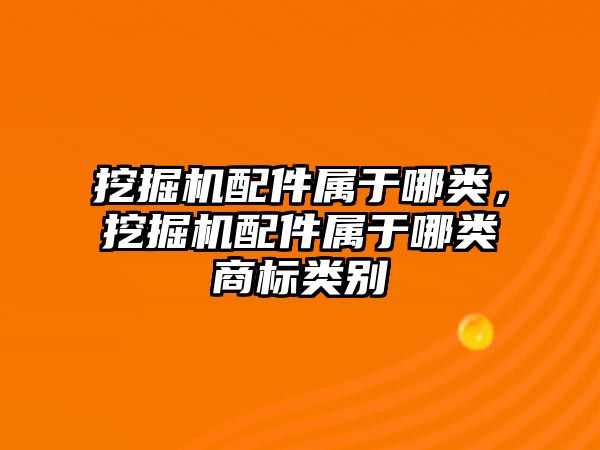 挖掘機配件屬于哪類，挖掘機配件屬于哪類商標類別