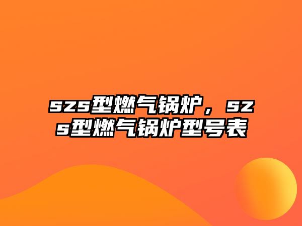 szs型燃?xì)忮仩t，szs型燃?xì)忮仩t型號表