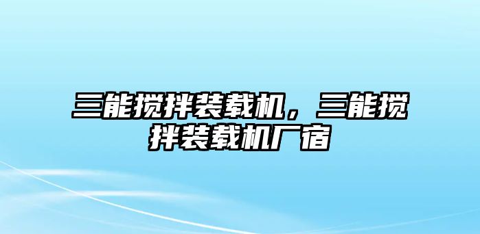 三能攪拌裝載機(jī)，三能攪拌裝載機(jī)廠宿