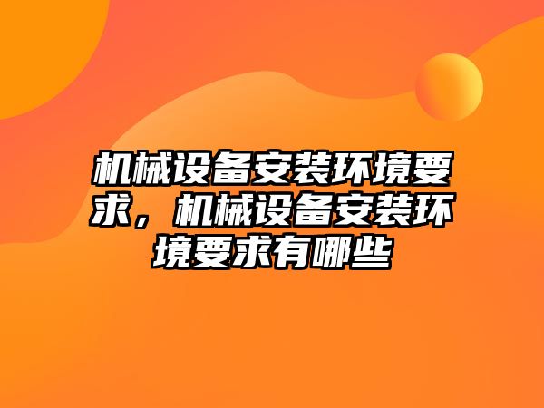 機械設備安裝環境要求，機械設備安裝環境要求有哪些