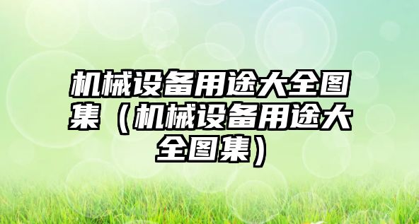 機械設備用途大全圖集（機械設備用途大全圖集）