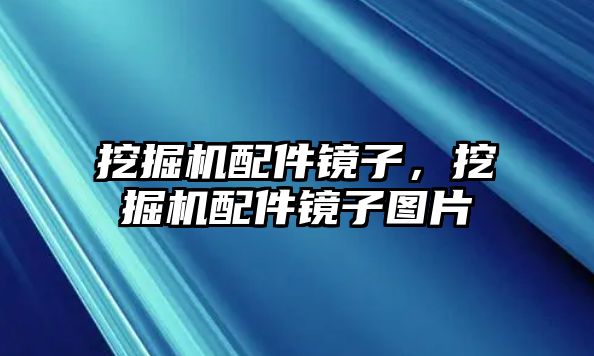 挖掘機配件鏡子，挖掘機配件鏡子圖片