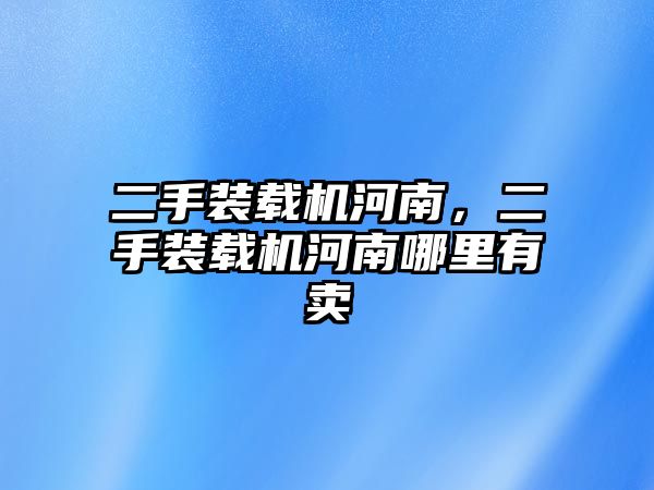 二手裝載機河南，二手裝載機河南哪里有賣