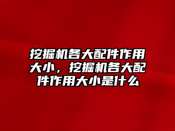 挖掘機(jī)各大配件作用大小，挖掘機(jī)各大配件作用大小是什么