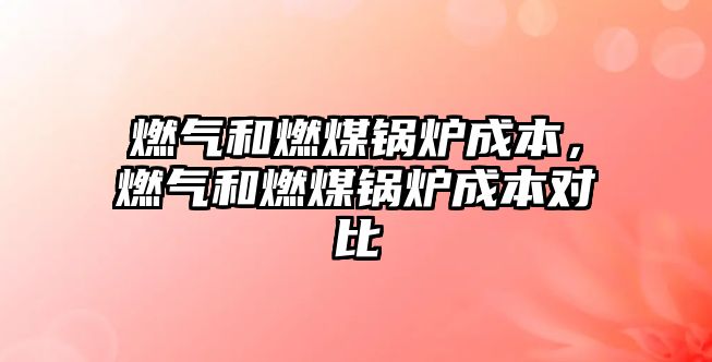 燃?xì)夂腿济哄仩t成本，燃?xì)夂腿济哄仩t成本對(duì)比