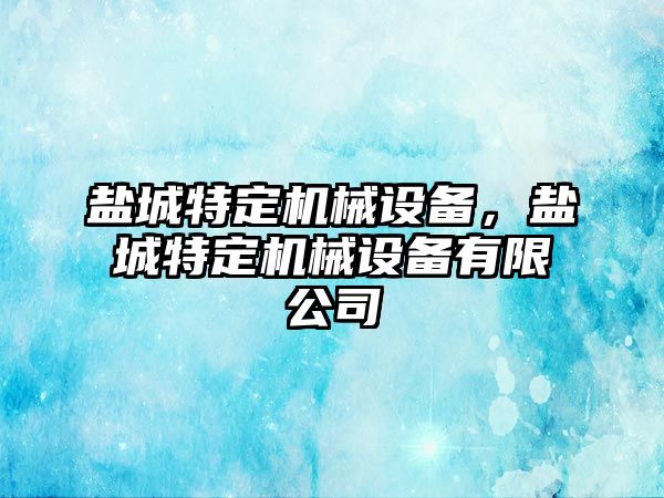 鹽城特定機械設備，鹽城特定機械設備有限公司