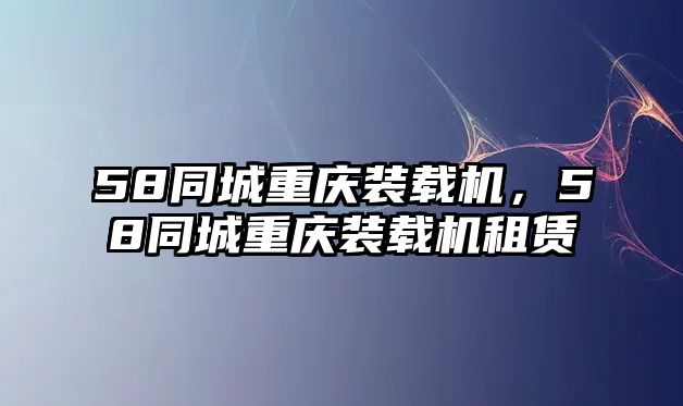 58同城重慶裝載機，58同城重慶裝載機租賃