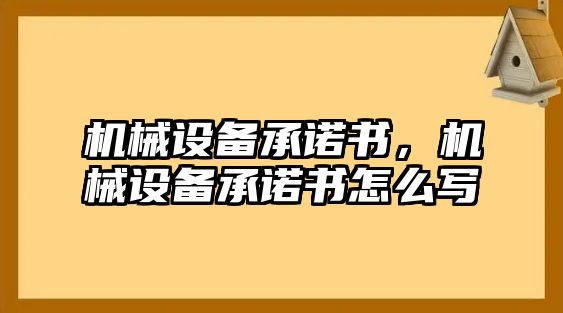 機械設(shè)備承諾書，機械設(shè)備承諾書怎么寫