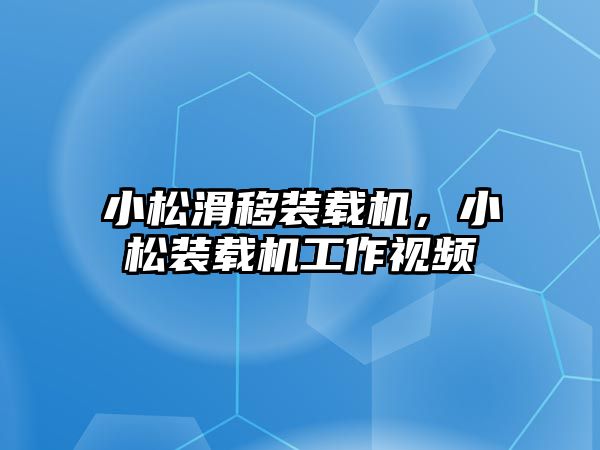 小松滑移裝載機(jī)，小松裝載機(jī)工作視頻