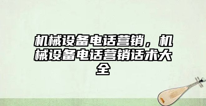 機械設備電話營銷，機械設備電話營銷話術大全