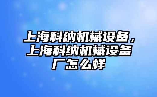 上海科納機械設備，上海科納機械設備廠怎么樣