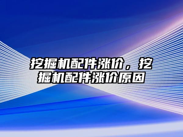 挖掘機配件漲價，挖掘機配件漲價原因